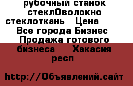 рубочный станок стеклОволокно стеклоткань › Цена ­ 100 - Все города Бизнес » Продажа готового бизнеса   . Хакасия респ.